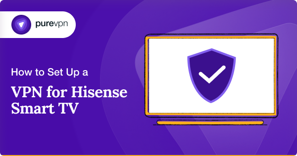 如何为 Hisense 智能电视设置 VPN？ – PureVPN